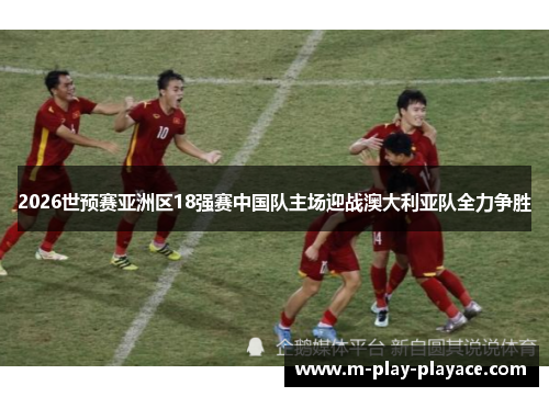 2026世预赛亚洲区18强赛中国队主场迎战澳大利亚队全力争胜