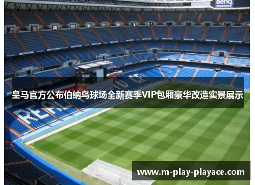 皇马官方公布伯纳乌球场全新赛季VIP包厢豪华改造实景展示