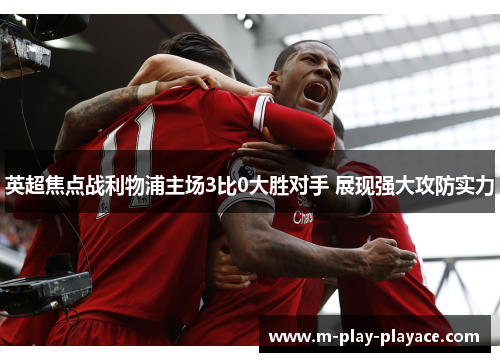 英超焦点战利物浦主场3比0大胜对手 展现强大攻防实力