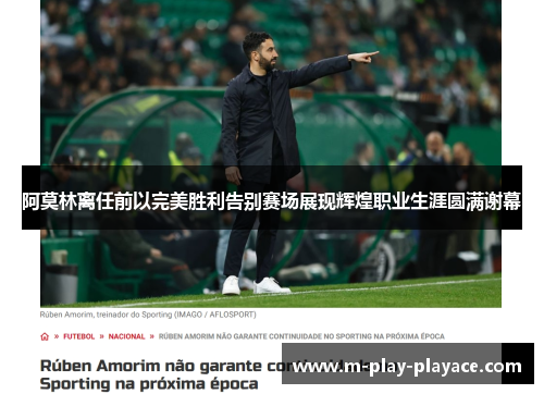 阿莫林离任前以完美胜利告别赛场展现辉煌职业生涯圆满谢幕