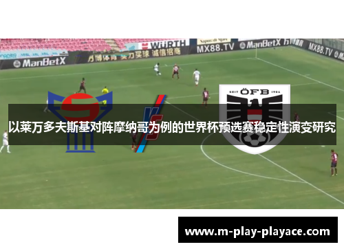 以莱万多夫斯基对阵摩纳哥为例的世界杯预选赛稳定性演变研究
