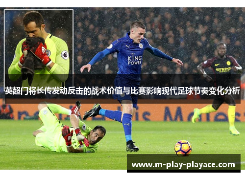 英超门将长传发动反击的战术价值与比赛影响现代足球节奏变化分析