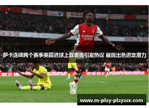 萨卡连续两个赛季英超进球上双表现引发热议 展现出色进攻潜力